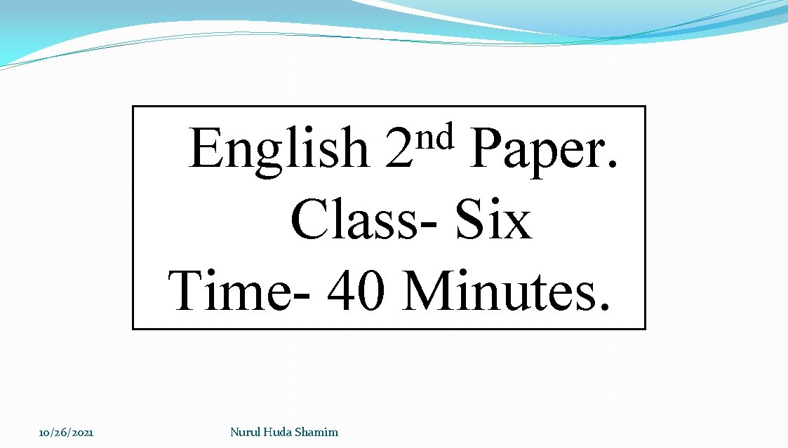 nd 2 English Paper. Class- Six Time- 40 Minutes. 10/26/2021 Nurul Huda Shamim 