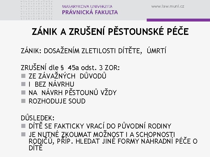 www. law. muni. cz ZÁNIK A ZRUŠENÍ PĚSTOUNSKÉ PÉČE ZÁNIK: DOSAŽENÍM ZLETILOSTI DÍTĚTE, ÚMRTÍ