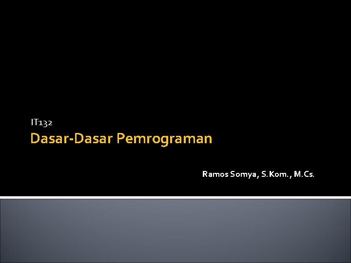 IT 132 Dasar-Dasar Pemrograman Ramos Somya, S. Kom. , M. Cs. 