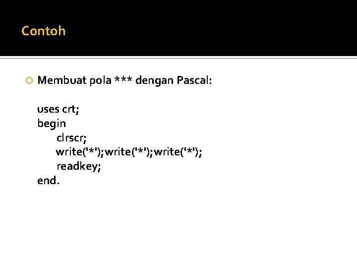 Contoh Membuat pola *** dengan Pascal: uses crt; begin clrscr; write('*'); readkey; end. 