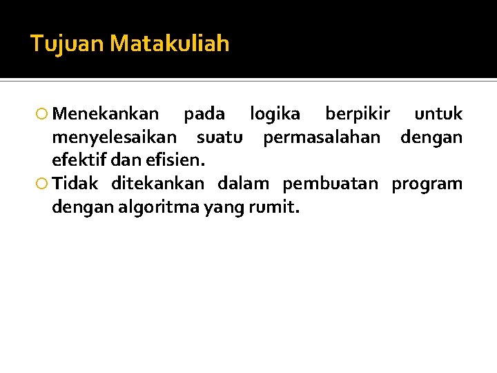 Tujuan Matakuliah Menekankan pada logika berpikir untuk menyelesaikan suatu permasalahan dengan efektif dan efisien.