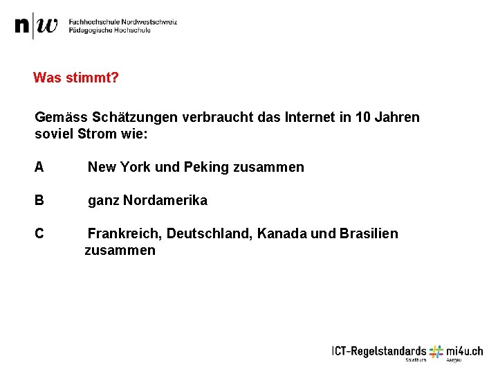 Was stimmt? Gemäss Schätzungen verbraucht das Internet in 10 Jahren soviel Strom wie: A