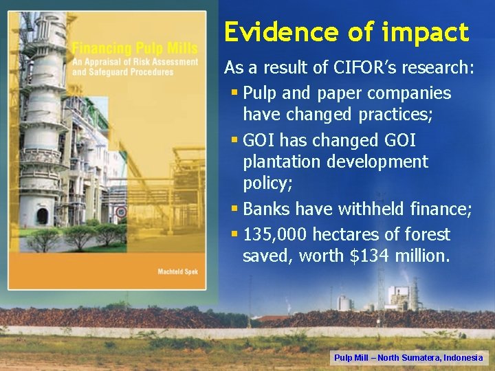 Evidence of impact As a result of CIFOR’s research: § Pulp and paper companies