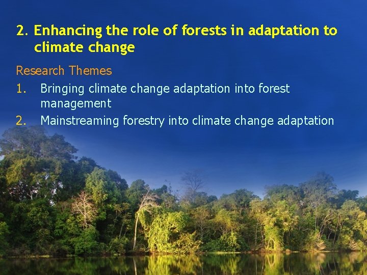 2. Enhancing the role of forests in adaptation to climate change Research Themes 1.