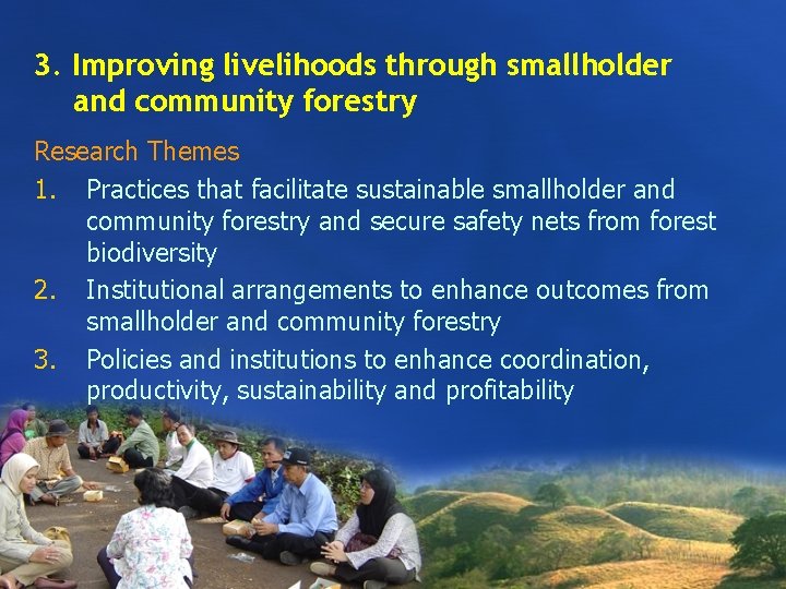 3. Improving livelihoods through smallholder and community forestry Research Themes 1. Practices that facilitate