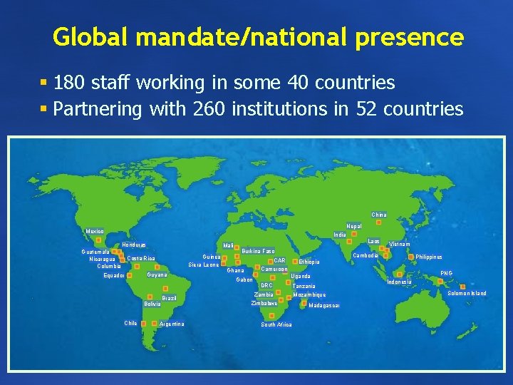 Global mandate/national presence § 180 staff working in some 40 countries § Partnering with