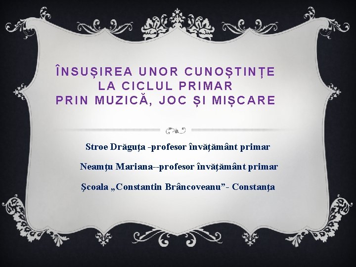 ÎNSUȘIREA UNOR CUNOȘTINȚE LA CICLUL PRIMAR PRIN MUZICĂ, JOC ȘI MIȘCARE Stroe Drăguţa -profesor