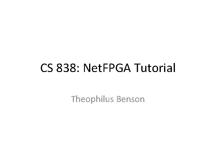 CS 838: Net. FPGA Tutorial Theophilus Benson 