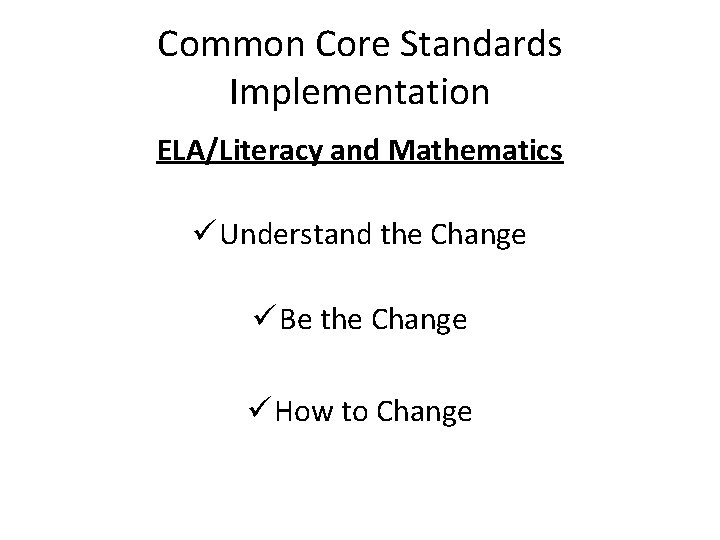 Common Core Standards Implementation ELA/Literacy and Mathematics ü Understand the Change ü Be the