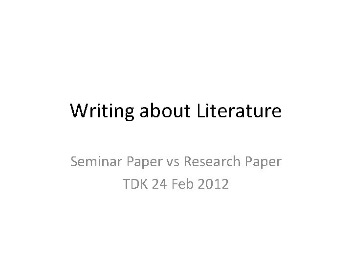 Writing about Literature Seminar Paper vs Research Paper TDK 24 Feb 2012 
