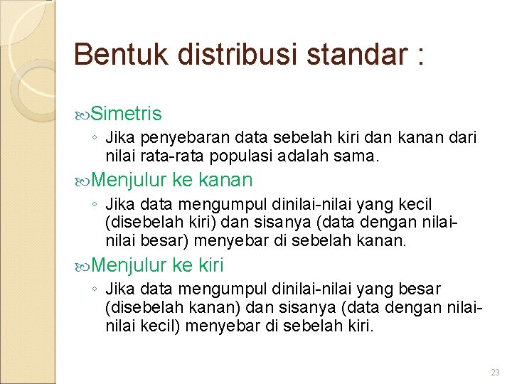 Bentuk distribusi standar : Simetris ◦ Jika penyebaran data sebelah kiri dan kanan dari