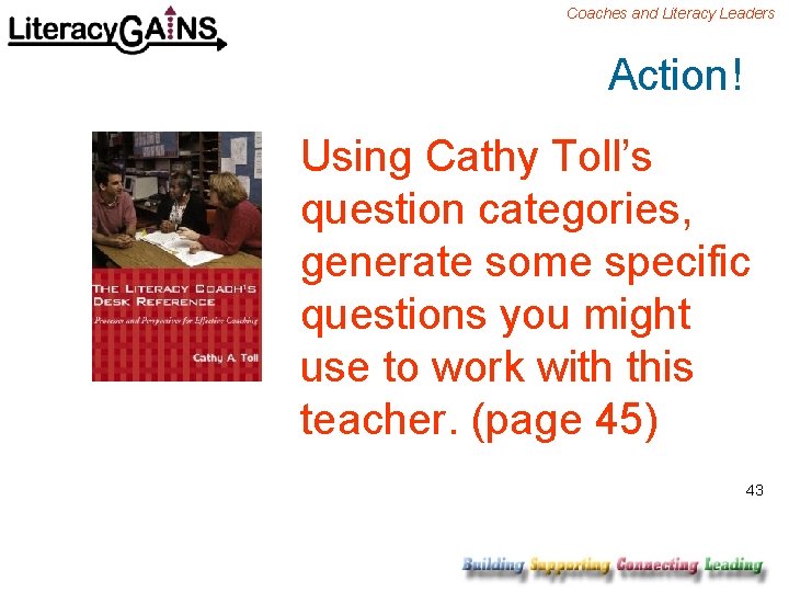 Coaches and Literacy Leaders Action! Using Cathy Toll’s question categories, generate some specific questions