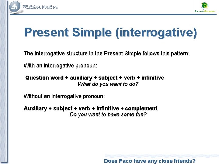 Present Simple (interrogative) The interrogative structure in the Present Simple follows this pattern: With