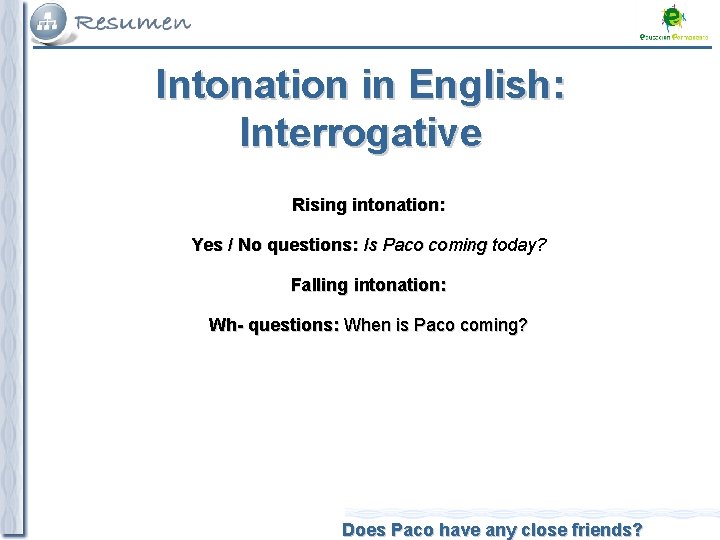 Intonation in English: Interrogative Rising intonation: Yes / No questions: Is Paco coming today?