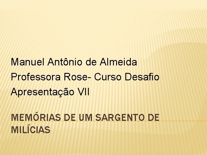 Manuel Antônio de Almeida Professora Rose- Curso Desafio Apresentação VII MEMÓRIAS DE UM SARGENTO