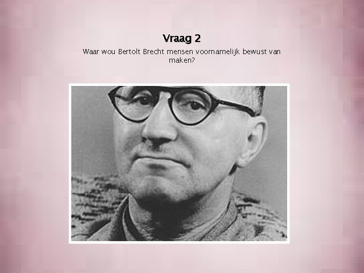 Vraag 2 Waar wou Bertolt Brecht mensen voornamelijk bewust van maken? 