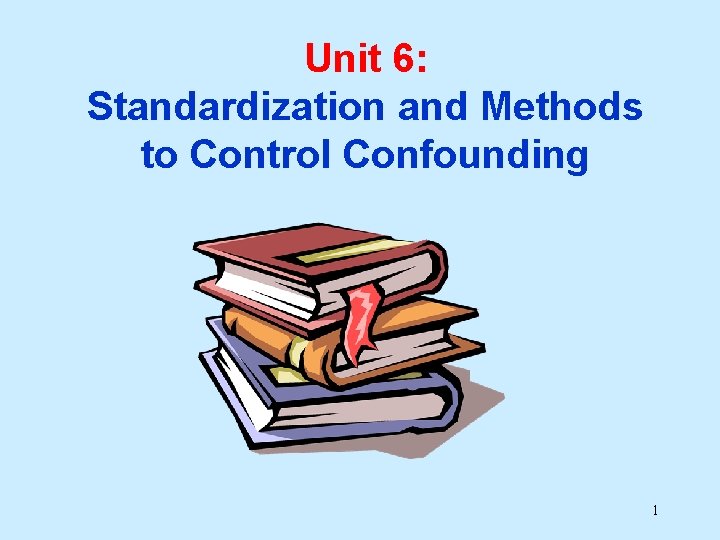 Unit 6: Standardization and Methods to Control Confounding 1 