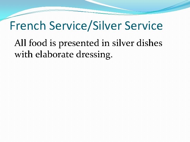 French Service/Silver Service All food is presented in silver dishes with elaborate dressing. 