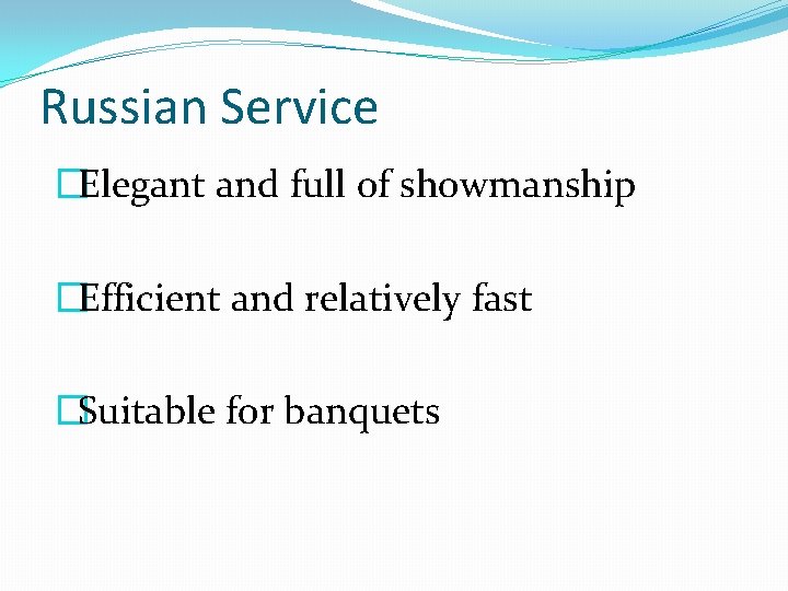 Russian Service �Elegant and full of showmanship �Efficient and relatively fast �Suitable for banquets