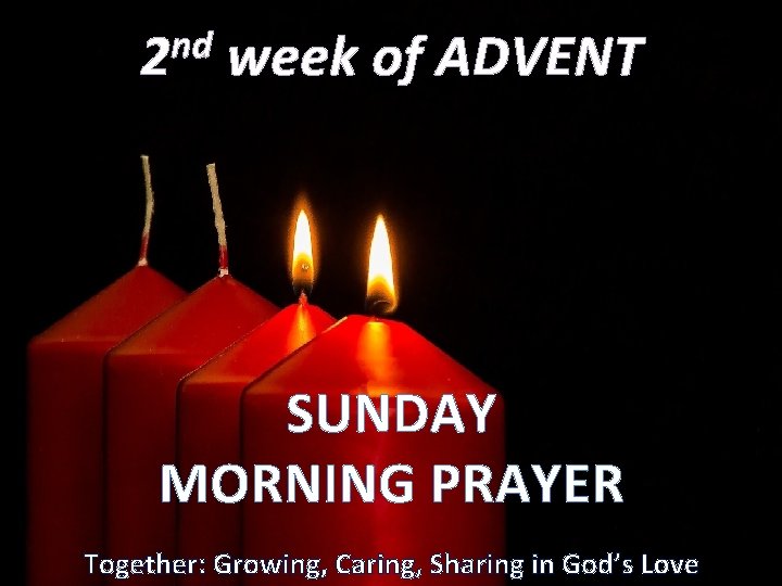 nd 2 week of ADVENT SUNDAY MORNING PRAYER Together: Growing, Caring, Sharing in God’s