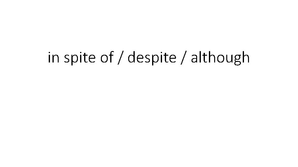 in spite of / despite / although 