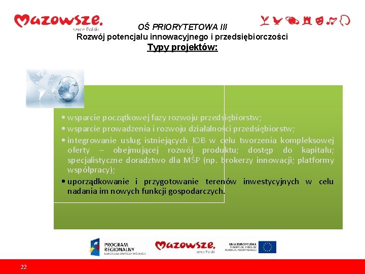 OŚ PRIORYTETOWA III Rozwój potencjału innowacyjnego i przedsiębiorczości Typy projektów: • wsparcie początkowej fazy