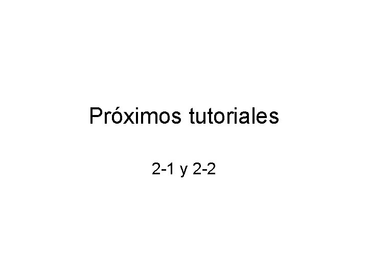 Próximos tutoriales 2 -1 y 2 -2 