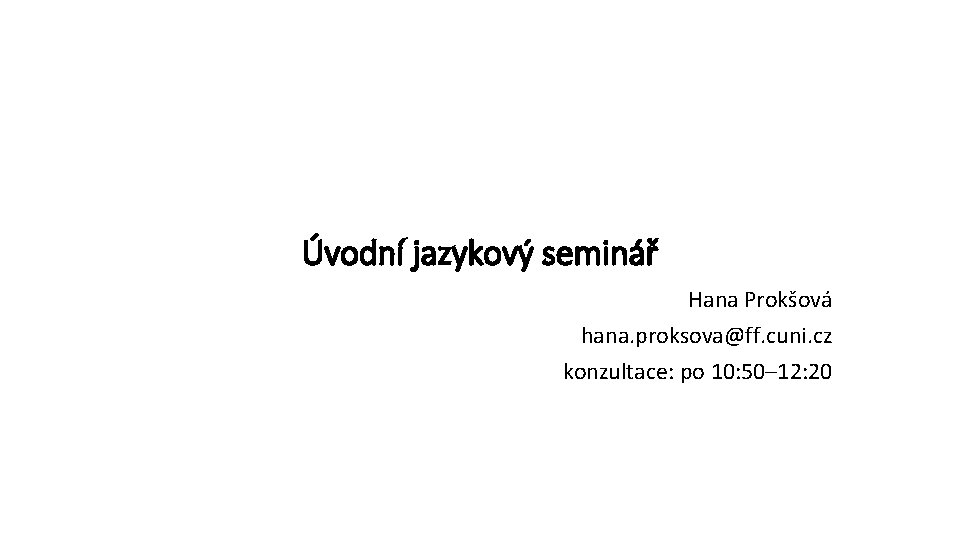 Úvodní jazykový seminář Hana Prokšová hana. proksova@ff. cuni. cz konzultace: po 10: 50– 12: