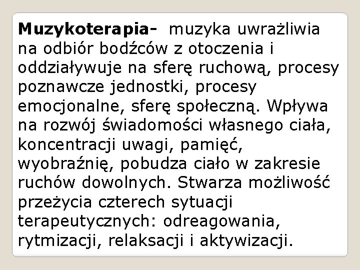 Muzykoterapia- muzyka uwrażliwia na odbiór bodźców z otoczenia i oddziaływuje na sferę ruchową, procesy