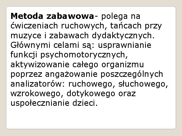 Metoda zabawowa- polega na ćwiczeniach ruchowych, tańcach przy muzyce i zabawach dydaktycznych. Głównymi celami