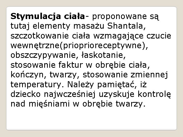 Stymulacja ciała- proponowane są tutaj elementy masażu Shantala, szczotkowanie ciała wzmagające czucie wewnętrzne(prioreceptywne), obszczypywanie,