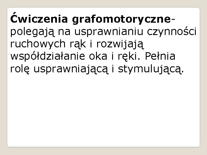 Ćwiczenia grafomotorycznepolegają na usprawnianiu czynności ruchowych rąk i rozwijają współdziałanie oka i ręki. Pełnia