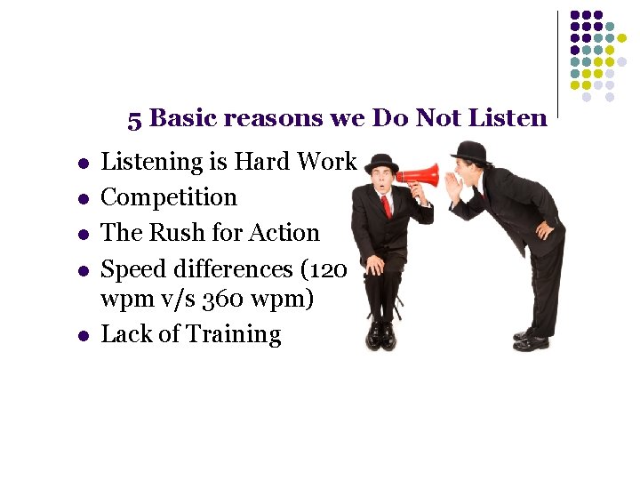 5 Basic reasons we Do Not Listen l l l Listening is Hard Work