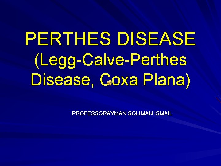 PERTHES DISEASE (Legg-Calve-Perthes Disease, Coxa Plana) PROFESSORAYMAN SOLIMAN ISMAIL 