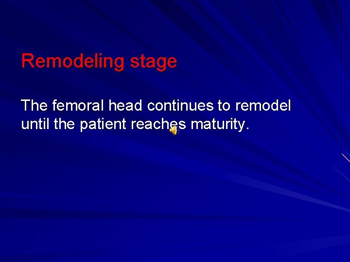 Remodeling stage The femoral head continues to remodel until the patient reaches maturity. 