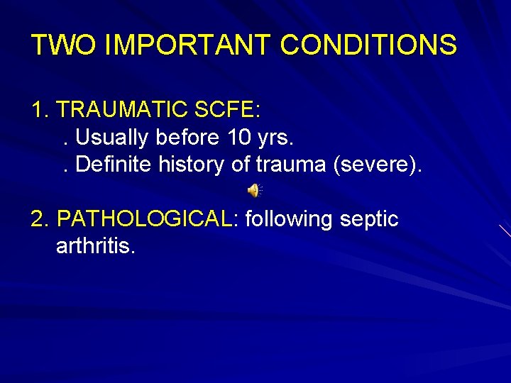 TWO IMPORTANT CONDITIONS 1. TRAUMATIC SCFE: . Usually before 10 yrs. . Definite history