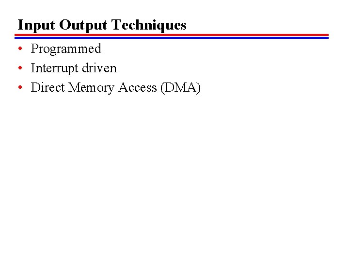 Input Output Techniques • Programmed • Interrupt driven • Direct Memory Access (DMA) Input Output Techniques • Programmed • Interrupt driven • Direct Memory Access (DMA)