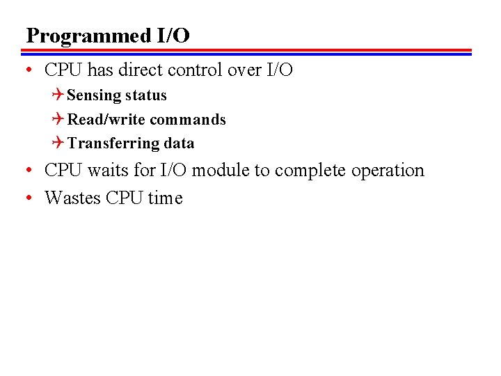 Programmed I/O • CPU has direct control over I/O Q Sensing status Q Read/write Programmed I/O • CPU has direct control over I/O Q Sensing status Q Read/write
