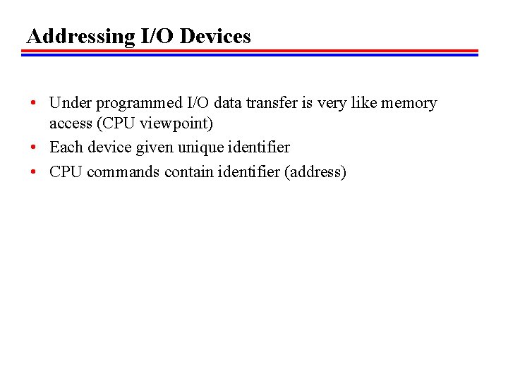 Addressing I/O Devices • Under programmed I/O data transfer is very like memory access Addressing I/O Devices • Under programmed I/O data transfer is very like memory access