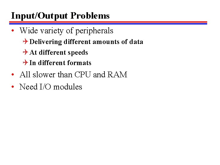 Input/Output Problems • Wide variety of peripherals Q Delivering different amounts of data Q Input/Output Problems • Wide variety of peripherals Q Delivering different amounts of data Q