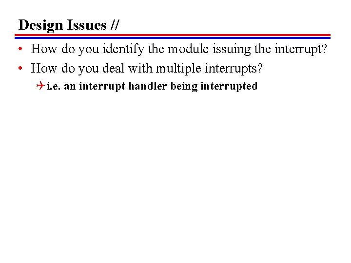 Design Issues // • How do you identify the module issuing the interrupt? • Design Issues // • How do you identify the module issuing the interrupt? •