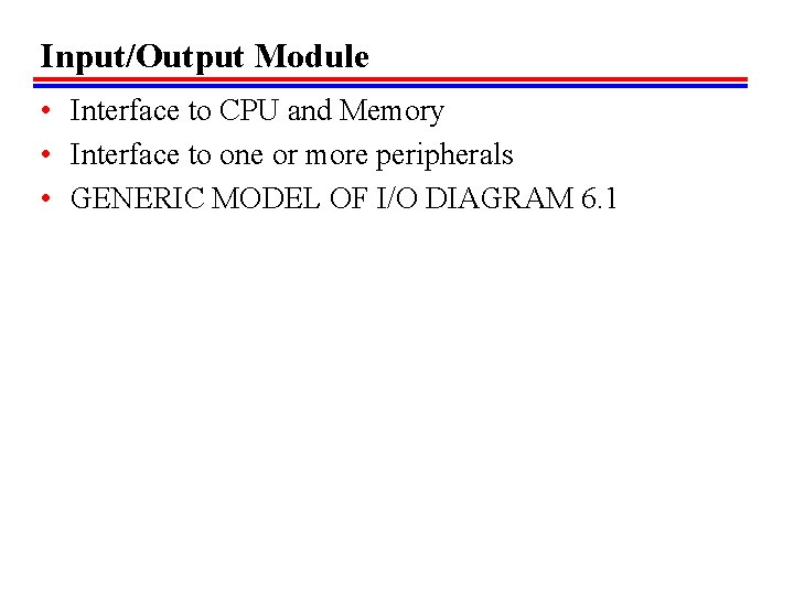 Input/Output Module • Interface to CPU and Memory • Interface to one or more Input/Output Module • Interface to CPU and Memory • Interface to one or more