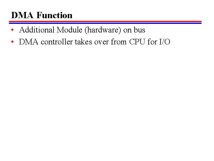 DMA Function • Additional Module (hardware) on bus • DMA controller takes over from DMA Function • Additional Module (hardware) on bus • DMA controller takes over from