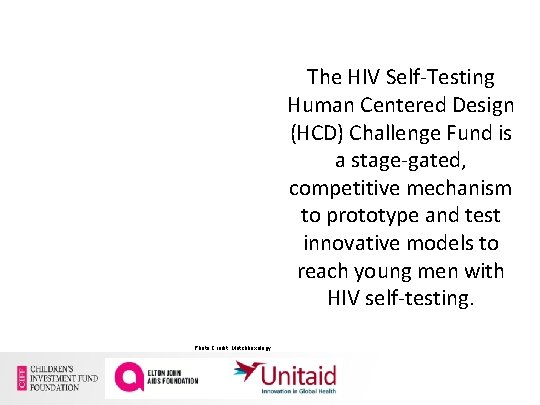 The HIV Self-Testing Human Centered Design (HCD) Challenge Fund is a stage-gated, competitive mechanism