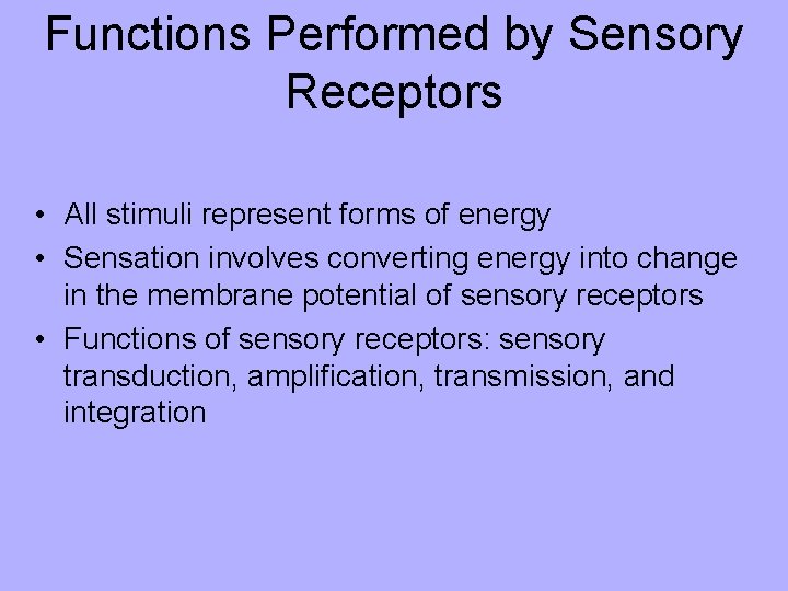 Functions Performed by Sensory Receptors • All stimuli represent forms of energy • Sensation