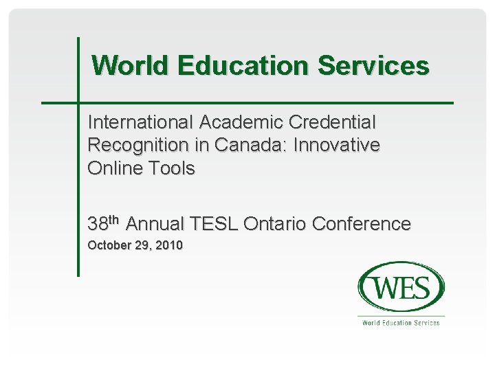 World Education Services International Academic Credential Recognition in Canada: Innovative Online Tools 38 th