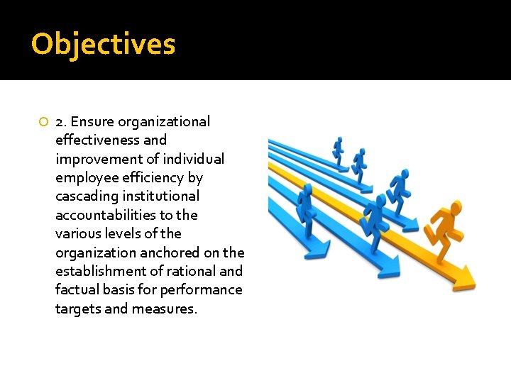 Objectives 2. Ensure organizational effectiveness and improvement of individual employee efficiency by cascading institutional