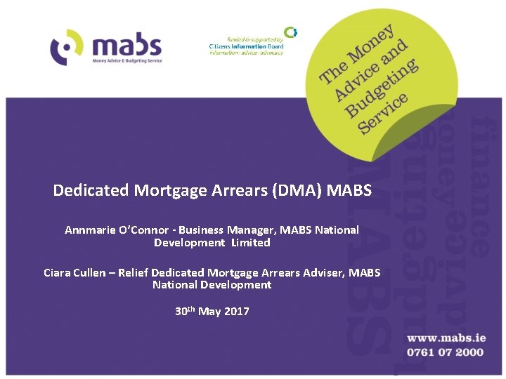 Dedicated Mortgage Arrears (DMA) MABS Annmarie O’Connor - Business Manager, MABS National Development Limited