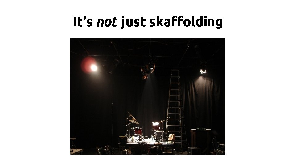 It’s not just skaffolding 