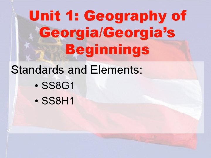 Unit 1: Geography of Georgia/Georgia’s Beginnings Standards and Elements: • SS 8 G 1